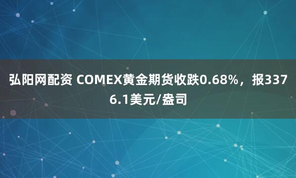 弘阳网配资 COMEX黄金期货收跌0.68%，报3376.1美元/盎司