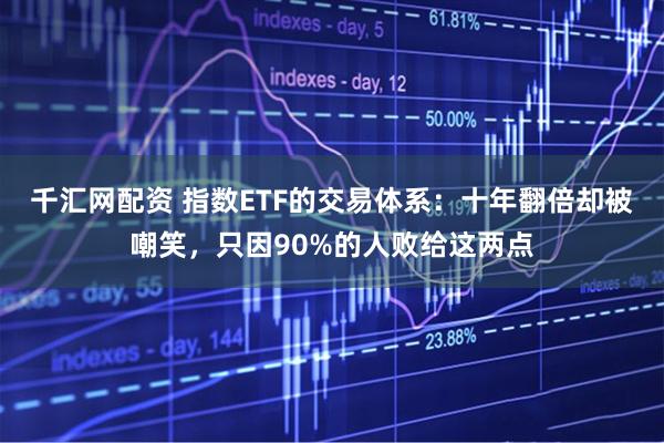 千汇网配资 指数ETF的交易体系：十年翻倍却被嘲笑，只因90%的人败给这两点