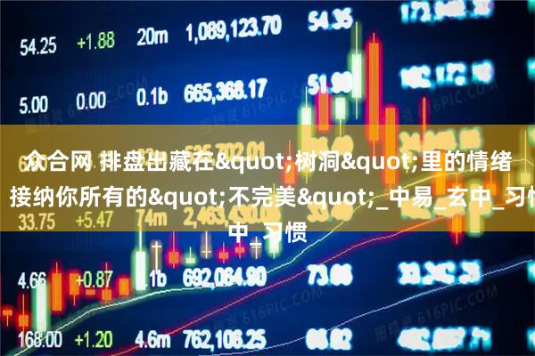 众合网 排盘出藏在"树洞"里的情绪，接纳你所有的"不完美"_中易_玄中_习惯