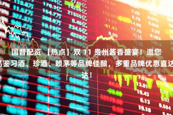 国督配资 【热点】双 11 贵州酱香盛宴！邀您品鉴习酒、珍酒、赖茅等品牌佳酿，多重品牌优惠直达！