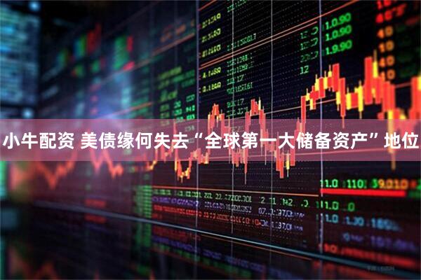 小牛配资 美债缘何失去“全球第一大储备资产”地位
