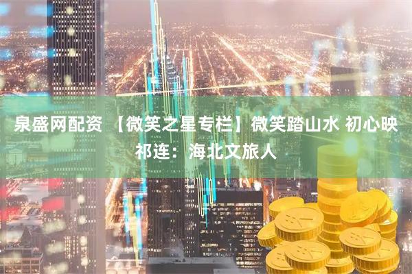 泉盛网配资 【微笑之星专栏】微笑踏山水 初心映祁连：海北文旅人