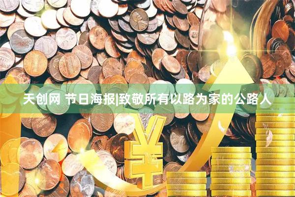 天创网 节日海报|致敬所有以路为家的公路人